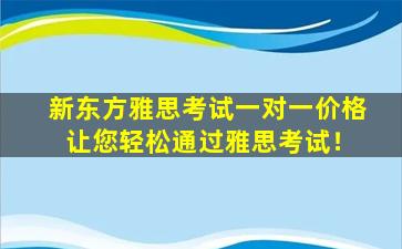 新东方雅思考试一对一价格 让您轻松通过雅思考试！